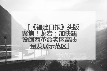 《福建日报》头版聚焦！龙岩：加快建设闽西革命老区高质量发展示范区