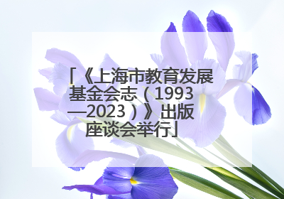 《上海市教育发展基金会志（1993—2023）》出版座谈会举行