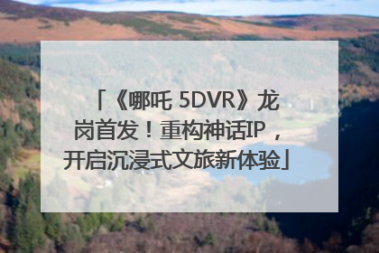 《哪吒 5DVR》龙岗首发！重构神话IP，开启沉浸式文旅新体验
