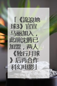 《流浪地球3》官宣马丽加入，此前沈腾已加盟，两人《独行月球》后再合作科幻电影