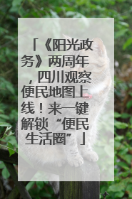 《阳光政务》两周年，四川观察便民地图上线！来一键解锁“便民生活圈”