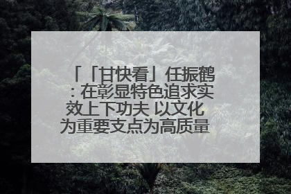 「甘快看」任振鹤：在彰显特色追求实效上下功夫 以文化为重要支点为高质量发展增添动能