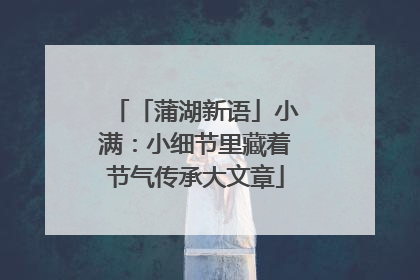 「蒲湖新语」小满：小细节里藏着节气传承大文章