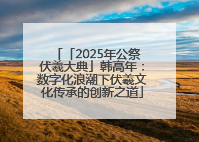 「2025年公祭伏羲大典」韩高年：数字化浪潮下伏羲文化传承的创新之道