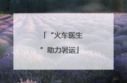 “火车医生”助力暑运