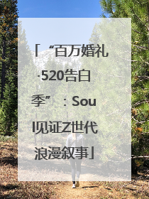 “百万婚礼·520告白季”:Soul见证Z世代浪漫叙事
