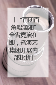 “百团百角唱潇湘”全省竞演在即，省演艺集团开展内部比拼