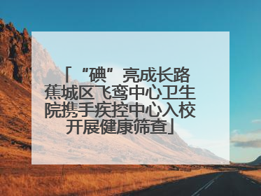 “碘”亮成长路 蕉城区飞鸾中心卫生院携手疾控中心入校开展健康筛查
