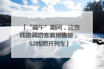 “端午”期间，这些线路调增客票预售量，S2线增开列车