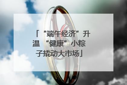 “端午经济”升温 “健康”小粽子撬动大市场