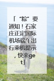 “粽”要通知！石家庄正定国际机场端午出行乘机提示，快来get