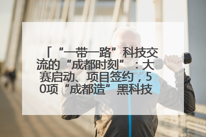 “一带一路”科技交流的“成都时刻”：大赛启动、项目签约，50项“成都造”黑科技吸引多国客商