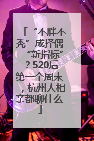 “不胖不秃”成择偶“新指标”？520后第一个周末，杭州人相亲都聊什么