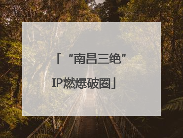 “南昌三绝”IP燃爆破圈