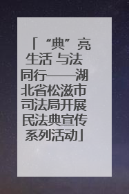 “典”亮生活 与法同行——湖北省松滋市司法局开展民法典宣传系列活动