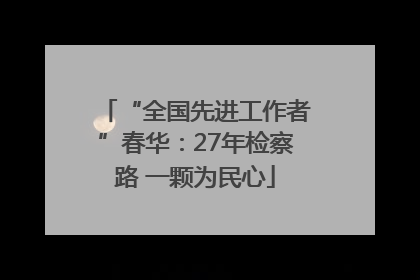“全国先进工作者”春华：27年检察路 一颗为民心