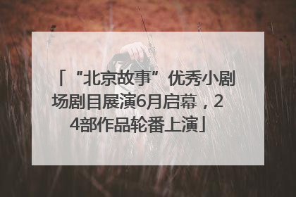 “北京故事”优秀小剧场剧目展演6月启幕，24部作品轮番上演