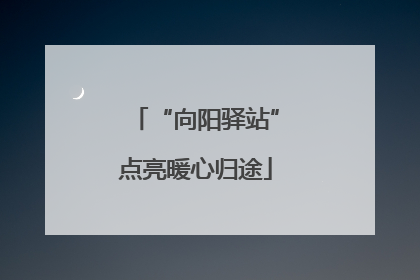 “向阳驿站”点亮暖心归途