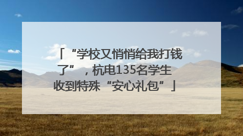 “学校又悄悄给我打钱了”，杭电135名学生收到特殊“安心礼包”