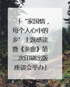 “家国情，每个人心中的乡”主题感读暨《乡愈》第二次印刷出版座谈会举办