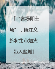 “客场即主场”，镇江文旅将集市烟火带入盐城