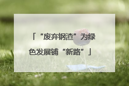 “废弃钢渣”为绿色发展铺“新路”