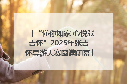 “懂你如家 心悦张吉怀”2025年张吉怀导游大赛圆满闭幕