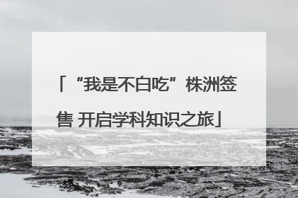 “我是不白吃”株洲签售 开启学科知识之旅