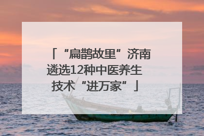 “扁鹊故里”济南遴选12种中医养生技术“进万家”
