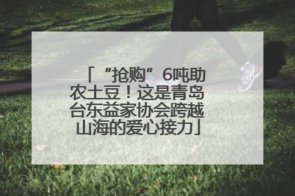 “抢购”6吨助农土豆！这是青岛台东益家协会跨越山海的爱心接力