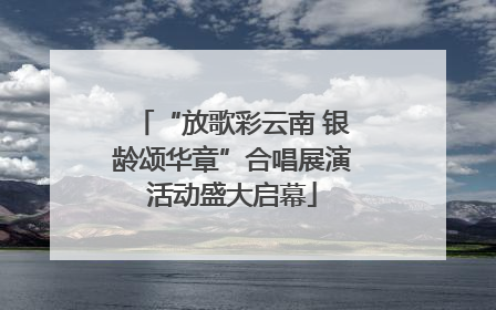 “放歌彩云南 银龄颂华章”合唱展演活动盛大启幕