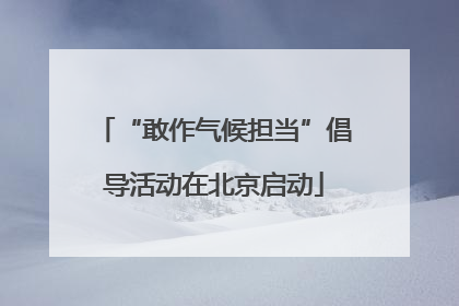 “敢作气候担当”倡导活动在北京启动