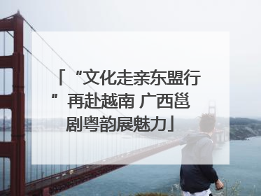“文化走亲东盟行”再赴越南 广西邕剧粤韵展魅力