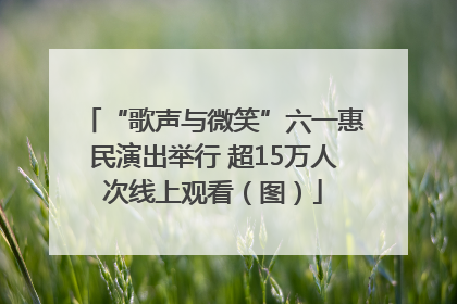 “歌声与微笑”六一惠民演出举行 超15万人次线上观看（图）