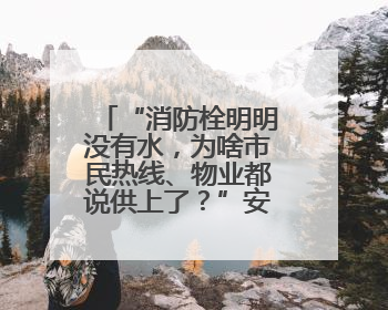 “消防栓明明没有水，为啥市民热线、物业都说供上了？”安徽涡阳一业主想不通