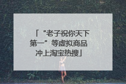 “老子祝你天下第一”等虚拟商品冲上淘宝热搜