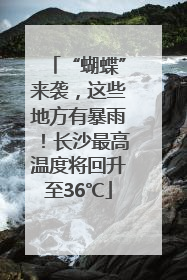 “蝴蝶”来袭，这些地方有暴雨！长沙最高温度将回升至36℃