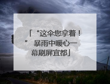 “这伞您拿着！” 暴雨中暖心一幕刷屏宜都