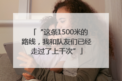 “这条1500米的路线，我和队友们已经走过了上千次”