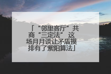 “邻里客厅”共商“三定法” 这场月月谈让矛盾摸排有了紫阳算法