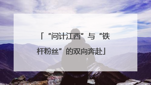 “问计江西”与“铁杆粉丝”的双向奔赴