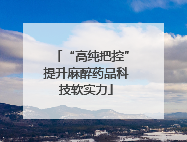 “高纯把控”提升麻醉药品科技软实力
