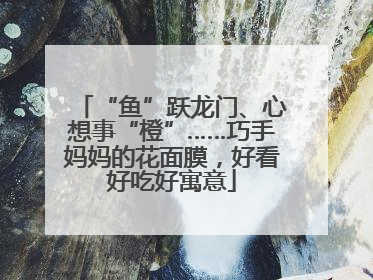“鱼”跃龙门、心想事“橙”……巧手妈妈的花面膜，好看好吃好寓意