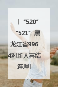 “520”“521”黑龙江省9964对新人喜结连理