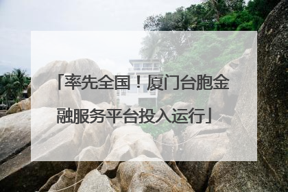 率先全国！厦门台胞金融服务平台投入运行