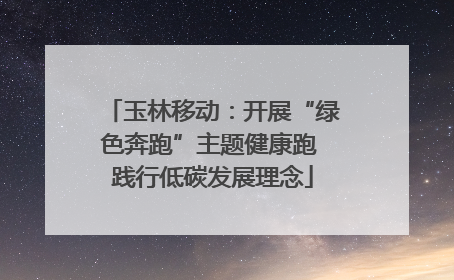 玉林移动：开展“绿色奔跑”主题健康跑 践行低碳发展理念