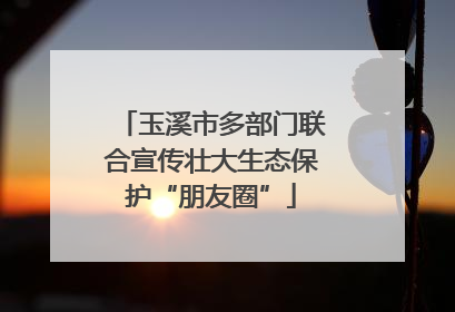 玉溪市多部门联合宣传壮大生态保护“朋友圈”