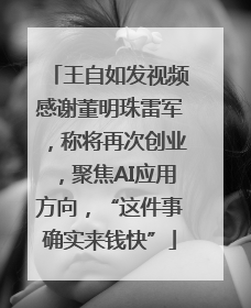 王自如发视频感谢董明珠雷军，称将再次创业，聚焦AI应用方向，“这件事确实来钱快”
