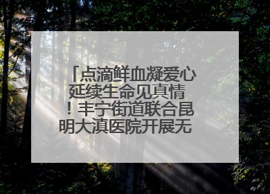点滴鲜血凝爱心 延续生命见真情！丰宁街道联合昆明大滇医院开展无偿献血活动