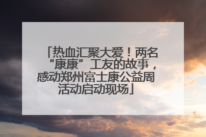 热血汇聚大爱！两名“康康”工友的故事，感动郑州富士康公益周活动启动现场